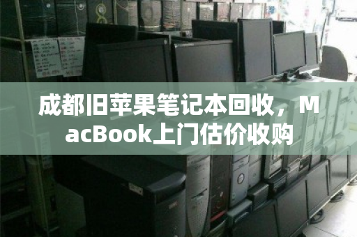 成都旧苹果笔记本回收，MacBook上门估价收购