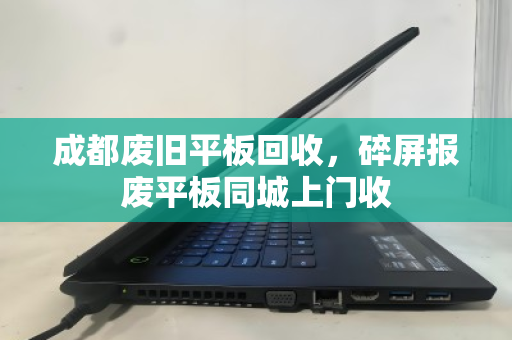 成都废旧平板回收，碎屏报废平板同城上门收