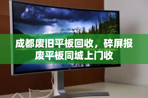 成都废旧平板回收，碎屏报废平板同城上门收