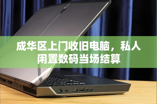 成华区上门收旧电脑，私人闲置数码当场结算