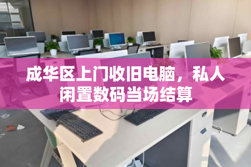 成华区上门收旧电脑，私人闲置数码当场结算