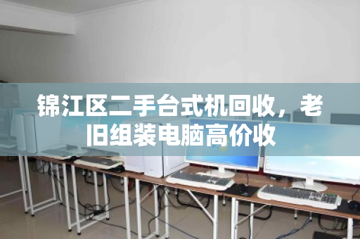 锦江区二手台式机回收，老旧组装电脑高价收