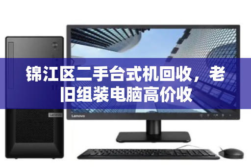 锦江区二手台式机回收，老旧组装电脑高价收