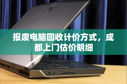 报废电脑回收计价方式，成都上门估价明细