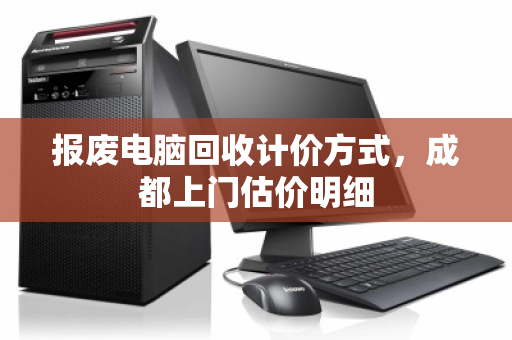 报废电脑回收计价方式，成都上门估价明细