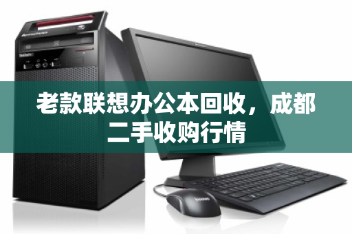 老款联想办公本回收,成都二手收购行情 老款联想办公本回收,成都二手收购行情
