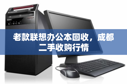 老款联想办公本回收，成都二手收购行情