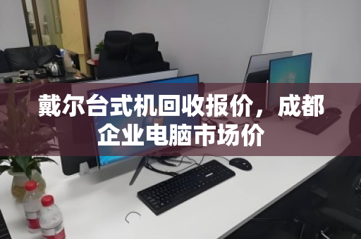 戴尔台式机回收报价,成都企业电脑市场价 戴尔台式机回收报价,成都企业电脑市场价