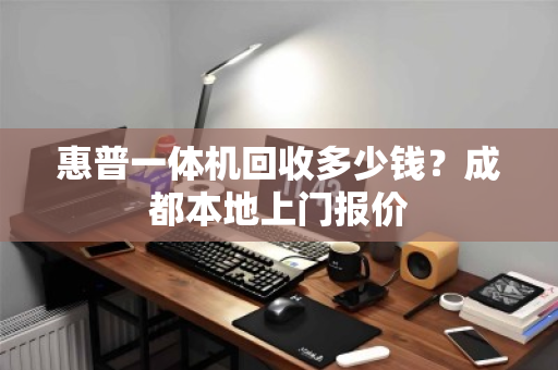 惠普一体机回收多少钱？成都本地上门报价