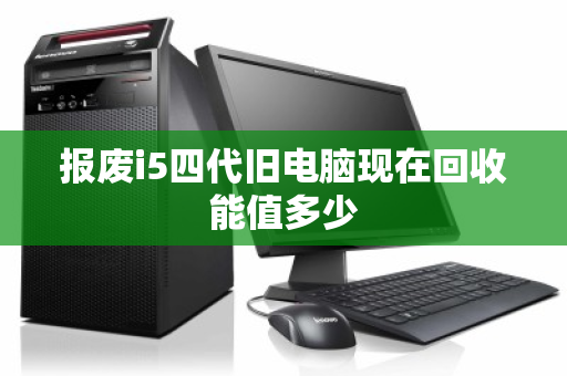 报废i5四代旧电脑现在回收能值多少 报废i5四代旧电脑现在回收能值多少