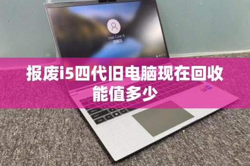 报废i5四代旧电脑现在回收能值多少