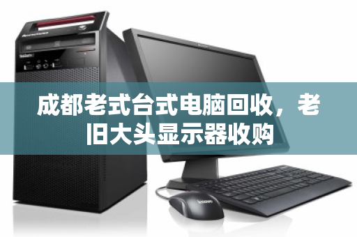 成都老式台式电脑回收,老旧大头显示器收购 成都老式台式电脑回收,老旧大头显示器收购
