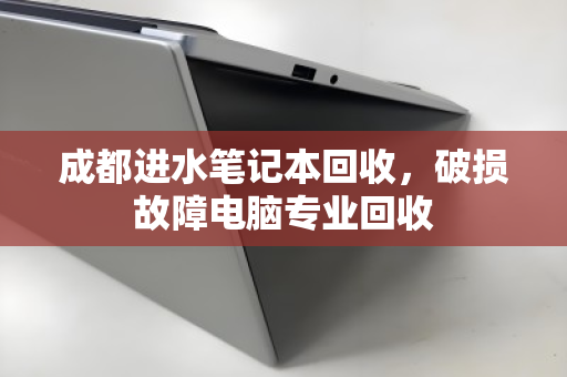 成都进水笔记本回收,破损故障电脑专业回收 成都进水笔记本回收,破损故障电脑专业回收