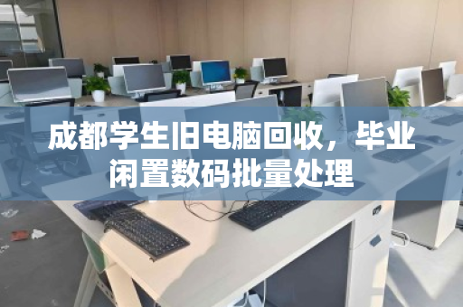 成都学生旧电脑回收，毕业闲置数码批量处理