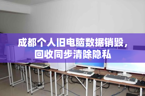 成都个人旧电脑数据销毁,回收同步清除隐私 成都个人旧电脑数据销毁,回收同步清除隐私