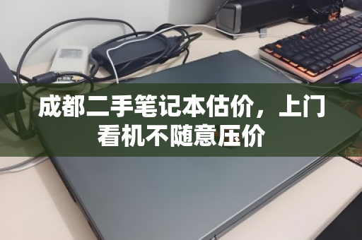 成都二手笔记本估价，上门看机不随意压价