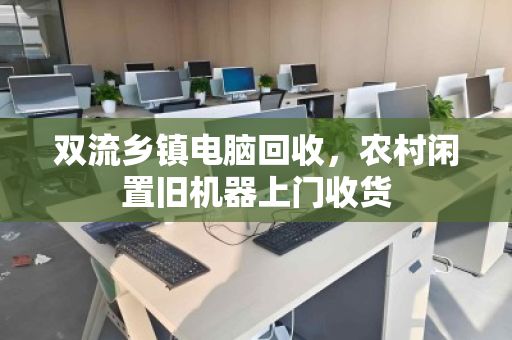 双流乡镇电脑回收,农村闲置旧机器上门收货 双流乡镇电脑回收,农村闲置旧机器上门收货