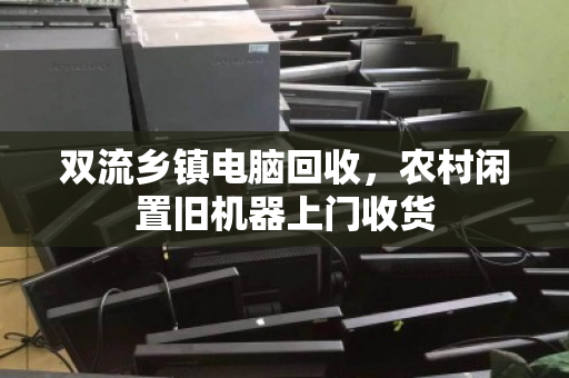 双流乡镇电脑回收,农村闲置旧机器上门收货 双流乡镇电脑回收,农村闲置旧机器上门收货