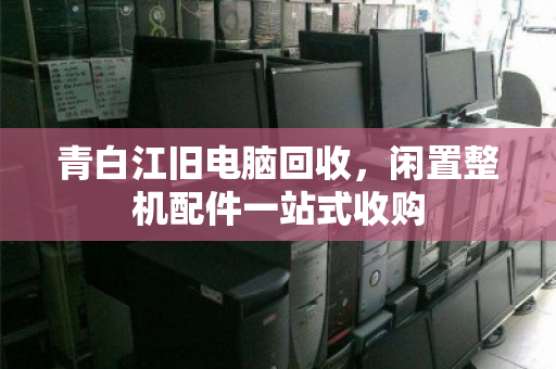青白江旧电脑回收，闲置整机配件一站式收购