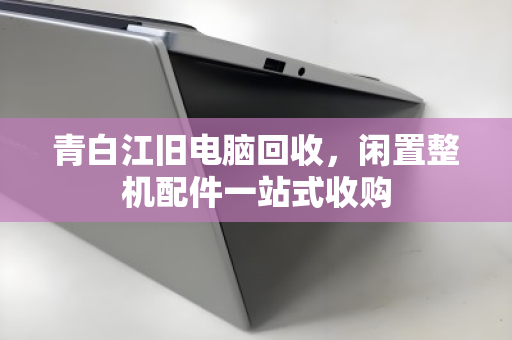 青白江旧电脑回收，闲置整机配件一站式收购
