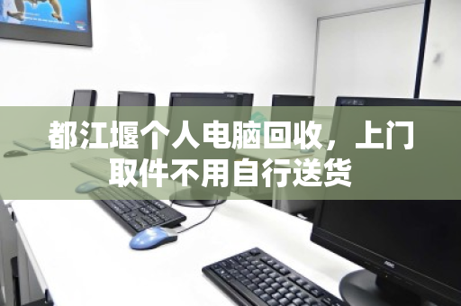 都江堰个人电脑回收,上门取件不用自行送货 都江堰个人电脑回收,上门取件不用自行送货