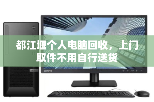 都江堰个人电脑回收,上门取件不用自行送货 都江堰个人电脑回收,上门取件不用自行送货