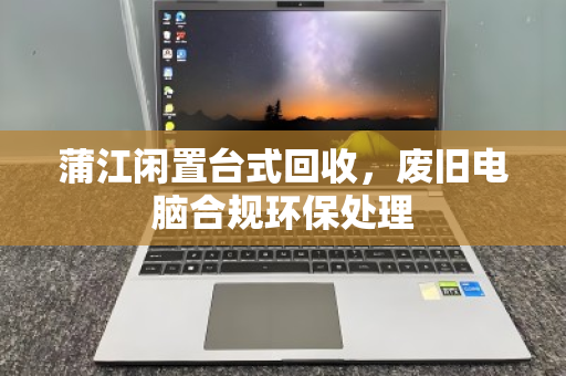 蒲江闲置台式回收，废旧电脑合规环保处理