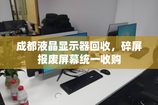 成都液晶显示器回收，碎屏报废屏幕统一收购