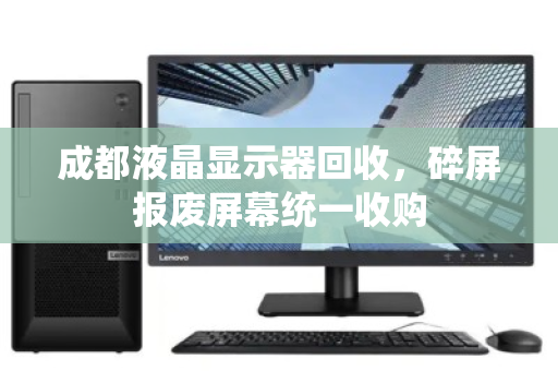 成都液晶显示器回收，碎屏报废屏幕统一收购