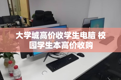 大学城高价收学生电脑 校园学生本高价收购 大学城高价收学生电脑 校园学生本高价收购