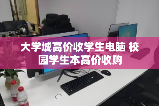 大学城高价收学生电脑 校园学生本高价收购