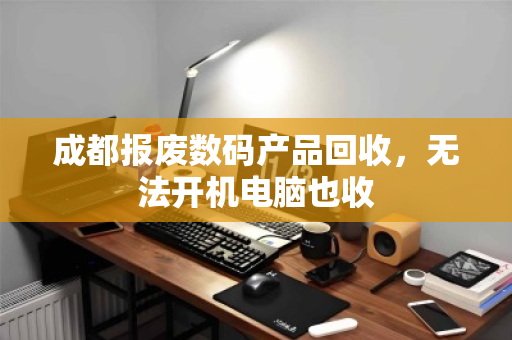 成都报废数码产品回收,无法开机电脑也收 成都报废数码产品回收,无法开机电脑也收