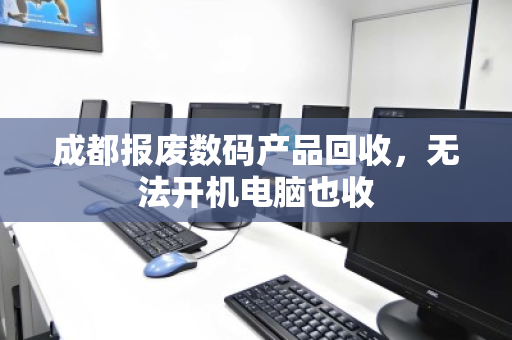 成都报废数码产品回收,无法开机电脑也收 成都报废数码产品回收,无法开机电脑也收