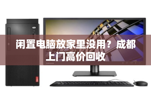 闲置电脑放家里没用?成都上门高价回收 闲置电脑放家里没用?成都上门高价回收