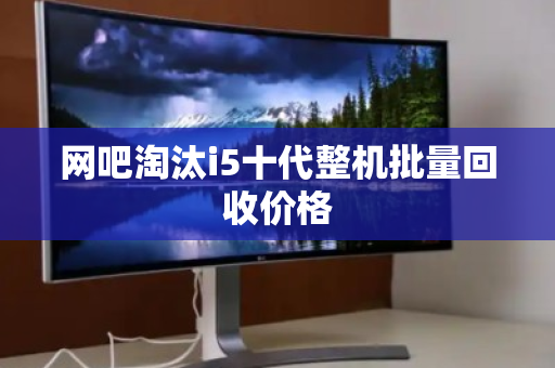 网吧淘汰i5十代整机批量回收价格