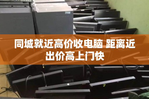同城就近高价收电脑 距离近出价高上门快