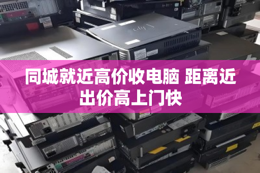 同城就近高价收电脑 距离近出价高上门快