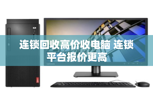连锁回收高价收电脑 连锁平台报价更高 连锁回收高价收电脑 连锁平台报价更高