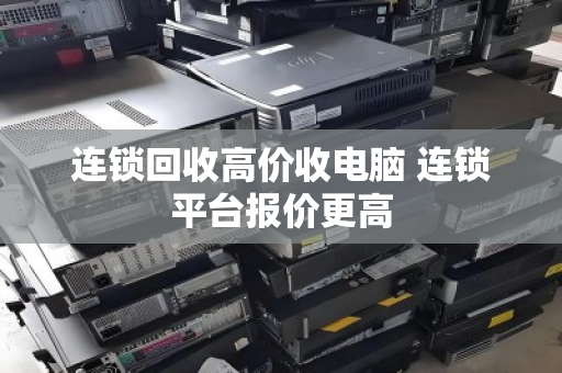 连锁回收高价收电脑 连锁平台报价更高 连锁回收高价收电脑 连锁平台报价更高
