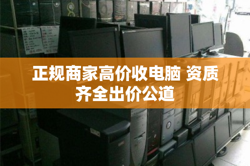 正规商家高价收电脑 资质齐全出价公道