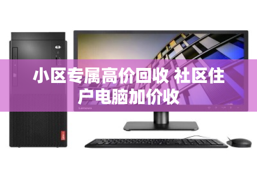 小区专属高价回收 社区住户电脑加价收