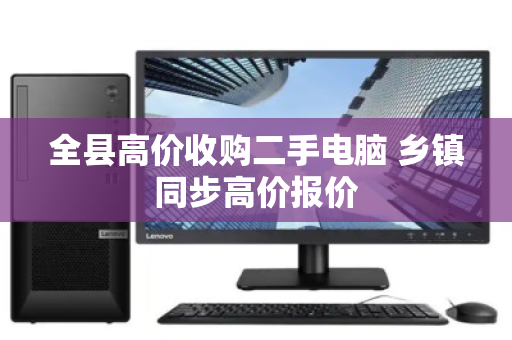 全县高价收购二手电脑 乡镇同步高价报价 全县高价收购二手电脑 乡镇同步高价报价