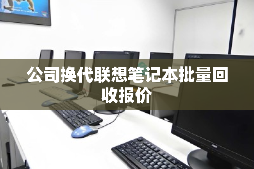 公司换代联想笔记本批量回收报价 公司换代联想笔记本批量回收报价