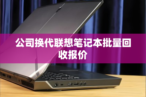 公司换代联想笔记本批量回收报价 公司换代联想笔记本批量回收报价