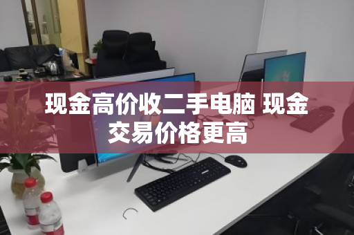 现金高价收二手电脑 现金交易价格更高