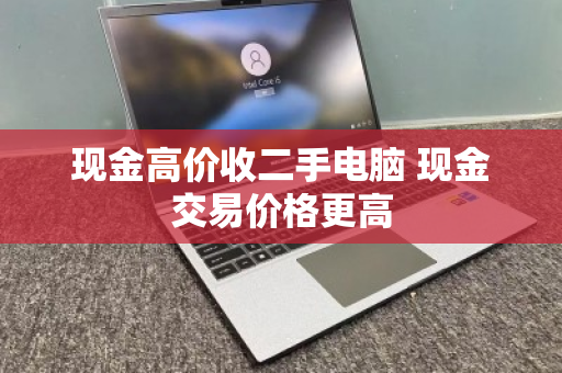 现金高价收二手电脑 现金交易价格更高