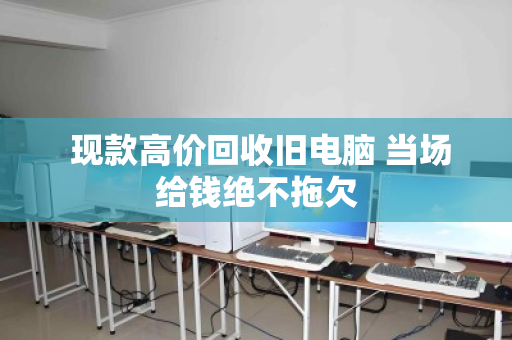 现款高价回收旧电脑 当场给钱绝不拖欠 现款高价回收旧电脑 当场给钱绝不拖欠
