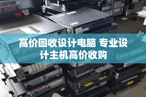 高价回收设计电脑 专业设计主机高价收购 高价回收设计电脑 专业设计主机高价收购