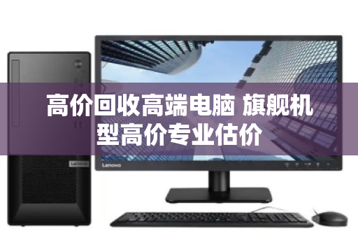 高价回收高端电脑 旗舰机型高价专业估价 高价回收高端电脑 旗舰机型高价专业估价