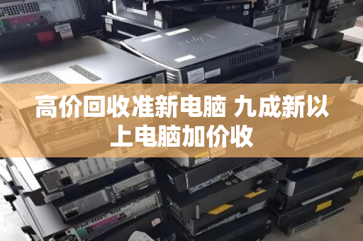 高价回收准新电脑 九成新以上电脑加价收